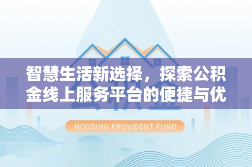 黄石港智慧生活新选择，探索公积金线上服务平台的便捷与优势
