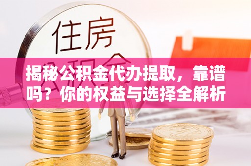 黄石港揭秘公积金代办提取，靠谱吗？你的权益与选择全解析