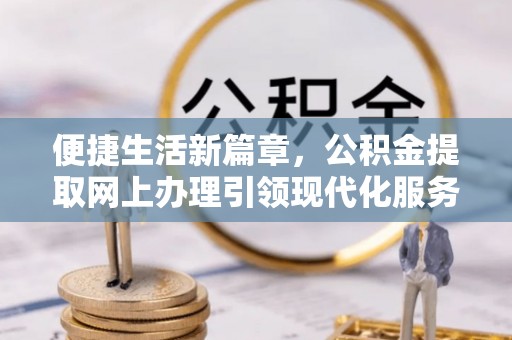 黄石港便捷生活新篇章，公积金提取网上办理引领现代化服务
