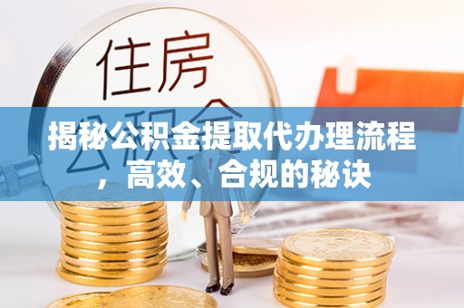 黄石港揭秘公积金提取代办理流程，高效、合规的秘诀