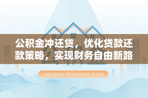 黄石港公积金冲还贷，优化贷款还款策略，实现财务自由新路径