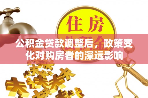 黄石港公积金贷款调整后，政策变化对购房者的深远影响