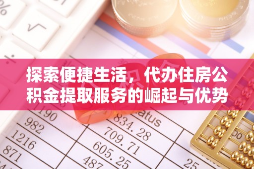 黄石港探索便捷生活，代办住房公积金提取服务的崛起与优势