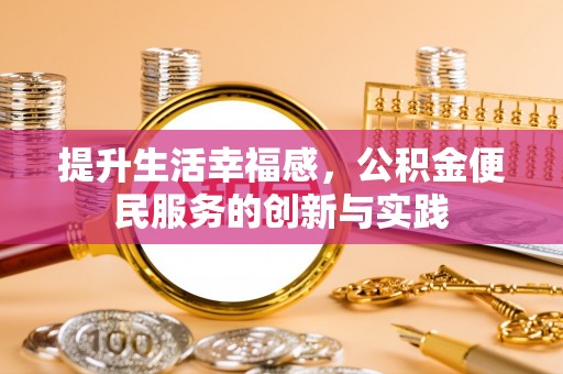黄石港提升生活幸福感，公积金便民服务的创新与实践