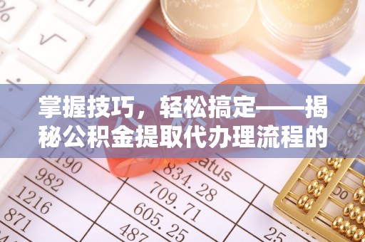 黄石港掌握技巧，轻松搞定——揭秘公积金提取代办理流程的关键步骤