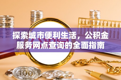 黄石港探索城市便利生活，公积金服务网点查询的全面指南