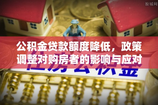 黄石港公积金贷款额度降低，政策调整对购房者的影响与应对策略
