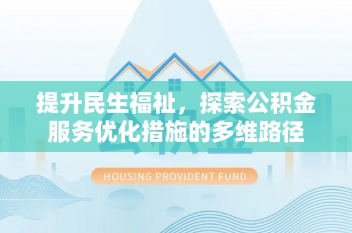黄石港提升民生福祉，探索公积金服务优化措施的多维路径