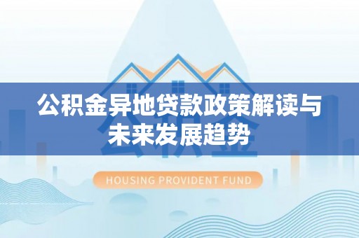 黄石港公积金异地贷款政策解读与未来发展趋势