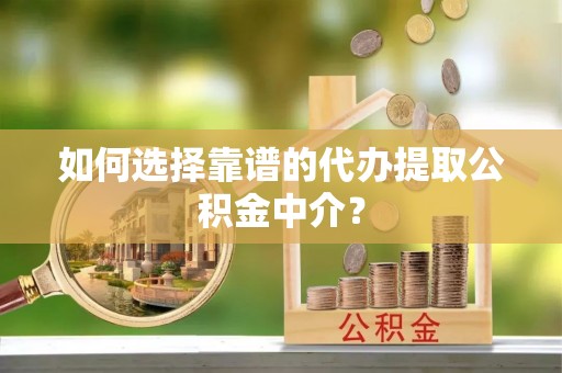 黄石港如何选择靠谱的代办提取公积金中介？