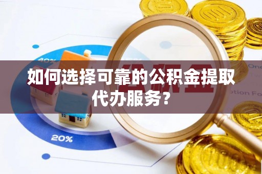黄石港如何选择可靠的公积金提取代办服务？